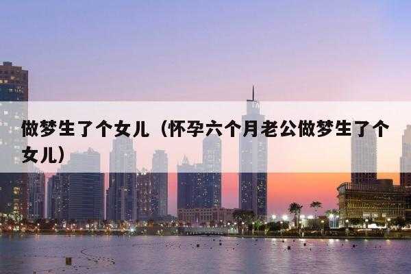 孕期做梦生了个女儿(孕期做梦生了个女儿) 第1张 孕期做梦生了个女儿(孕期做梦生了个女儿) 第1张