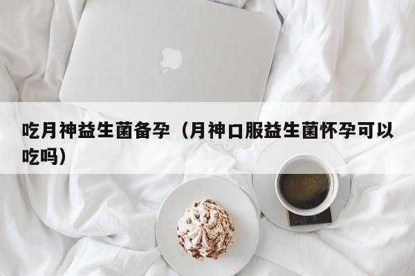 备孕期间多吃什么有益(备孕期间多吃什么有益生菌好) 第3张 备孕期间多吃什么有益(备孕期间多吃什么有益生菌好) 第3张