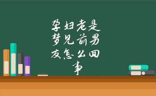怀孕期间梦见前男友(怀孕期间梦见前男友) 第2张 怀孕期间梦见前男友(怀孕期间梦见前男友) 第2张