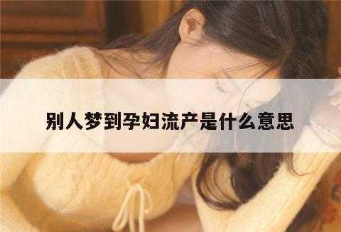孕妇梦见孩子流产怎么回事,怀孕期间梦到自己流产是什么意思啊 第1张 孕妇梦见孩子流产怎么回事,怀孕期间梦到自己流产是什么意思啊 第1张