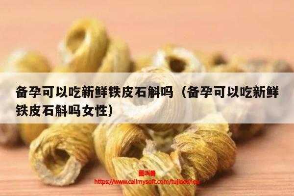 备孕期间能吃（医生备孕可以吃铁皮石斛吗）  第1张