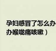 孕晚期感冒鼻塞喉咙痛怎么办?好难受啊,孕期感冒怎么快速缓解症状 第1张 孕晚期感冒鼻塞喉咙痛怎么办?好难受啊,孕期感冒怎么快速缓解症状 第1张